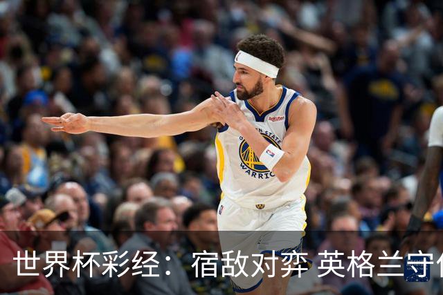 世界杯彩经：宿敌对弈 英格兰守住底线