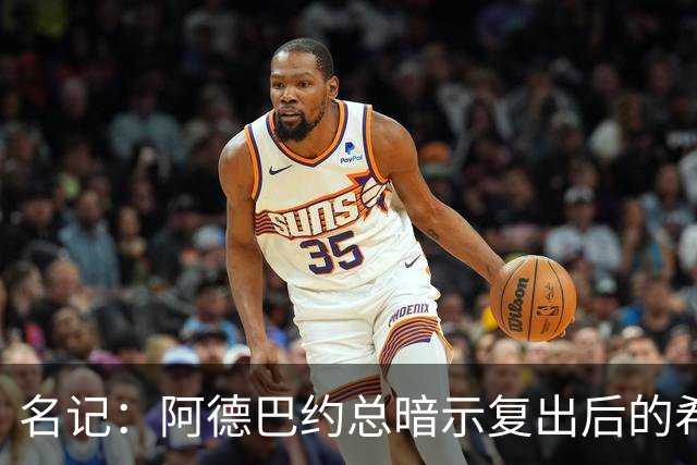 名记：阿德巴约总暗示复出后的希罗要努力适应新体系让后者厌烦