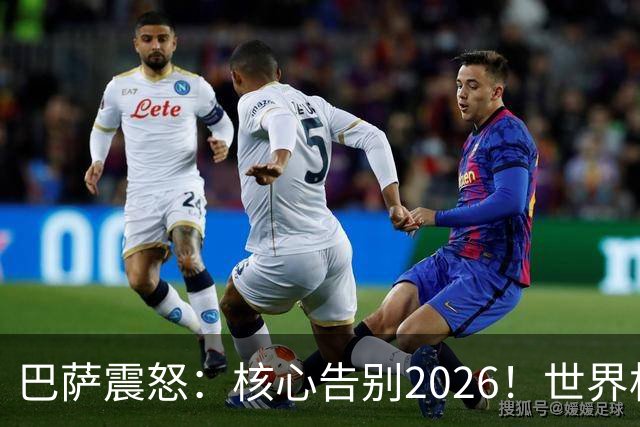 巴萨震怒：核心告别2026！世界杯带伤硬扛 FIFA赔偿300万