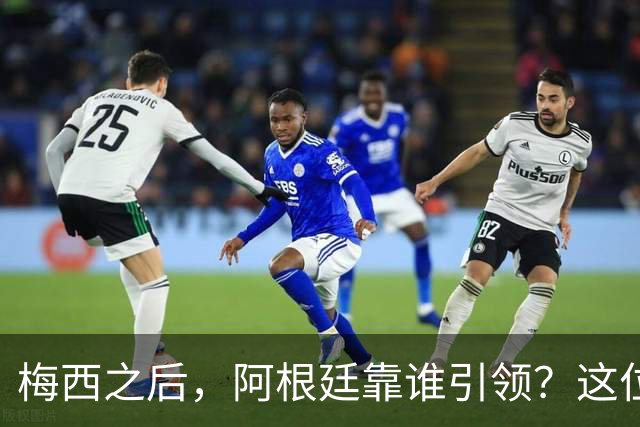 梅西之后，阿根廷靠谁引领？这位巨星有话要说！
