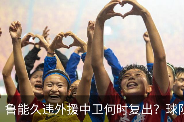 鲁能久违外援中卫何时复出？球队没有他坐镇后防真不行，引发热议